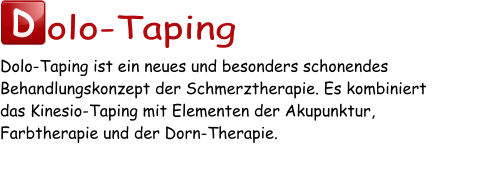 D olo-Taping Dolo-Taping ist ein neues und besonders schonendes Behandlungskonzept der Schmerztherapie. Es kombiniert  das Kinesio-Taping mit Elementen der Akupunktur,  Farbtherapie und der Dorn-Therapie.