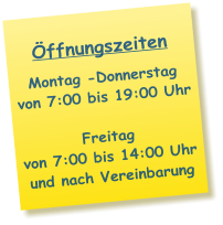 Öffnungszeiten Montag -Donnerstag von 7:00 bis 19:00 Uhr  Freitag von 7:00 bis 14:00 Uhr und nach Vereinbarung