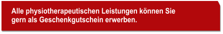 Alle physiotherapeutischen Leistungen können Sie  gern als Geschenkgutschein erwerben.